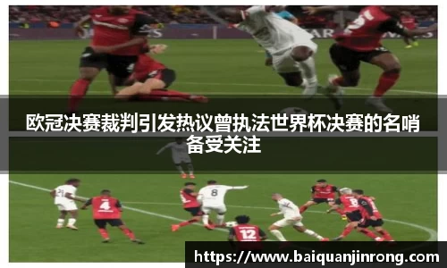 欧冠决赛裁判引发热议曾执法世界杯决赛的名哨备受关注