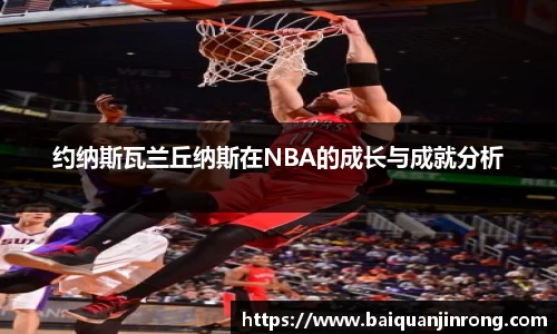 约纳斯瓦兰丘纳斯在NBA的成长与成就分析