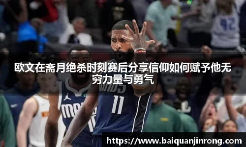 欧文在斋月绝杀时刻赛后分享信仰如何赋予他无穷力量与勇气