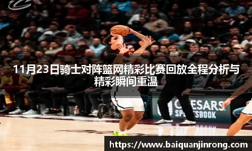 11月23日骑士对阵篮网精彩比赛回放全程分析与精彩瞬间重温