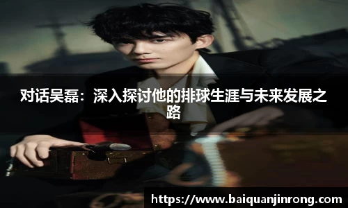 对话吴磊：深入探讨他的排球生涯与未来发展之路