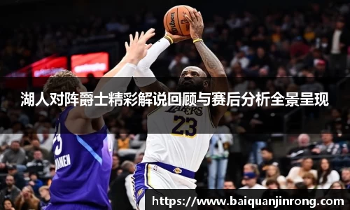 湖人对阵爵士精彩解说回顾与赛后分析全景呈现